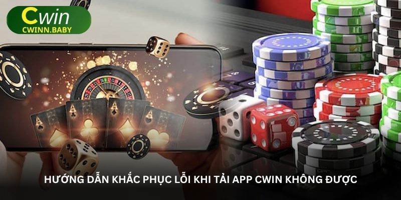 Hướng dẫn khắc phục lỗi khi tải app Cwin không được