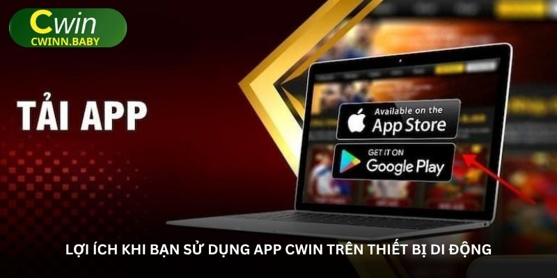 Lợi ích khi bạn sử dụng app Cwin trên thiết bị di động